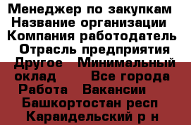 Менеджер по закупкам › Название организации ­ Компания-работодатель › Отрасль предприятия ­ Другое › Минимальный оклад ­ 1 - Все города Работа » Вакансии   . Башкортостан респ.,Караидельский р-н